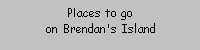 Places to go on Brendan's Island